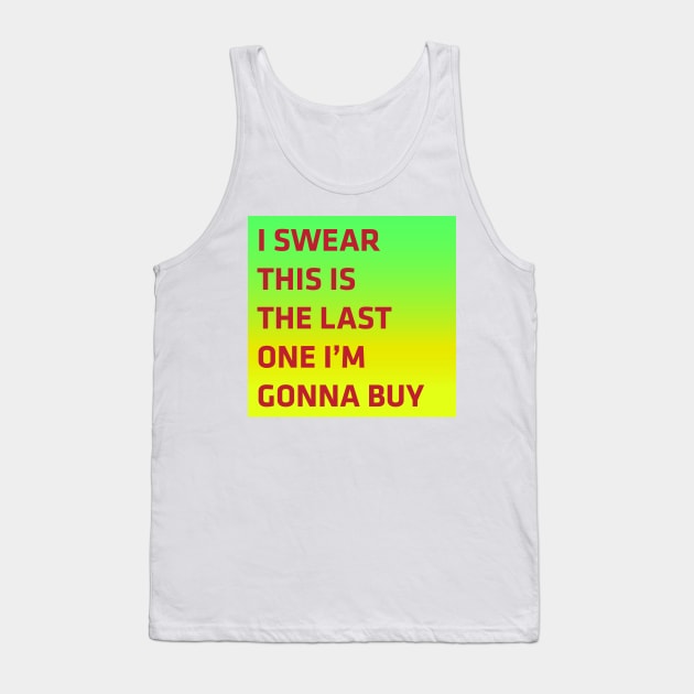 I swear this is the last one i'm gonna buy Tank Top by verynicestuff